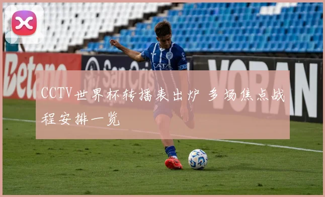 CCTV世界杯转播表出炉 多场焦点战程安排一览