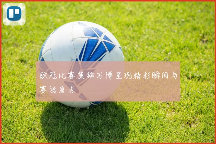 欧冠比赛集锦万博呈现精彩瞬间与赛场看点
