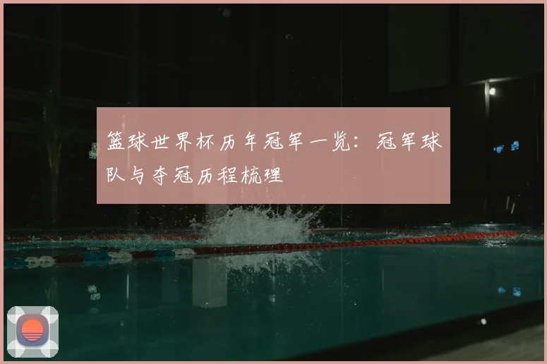 篮球世界杯历年冠军一览:冠军球队与夺冠历程梳理