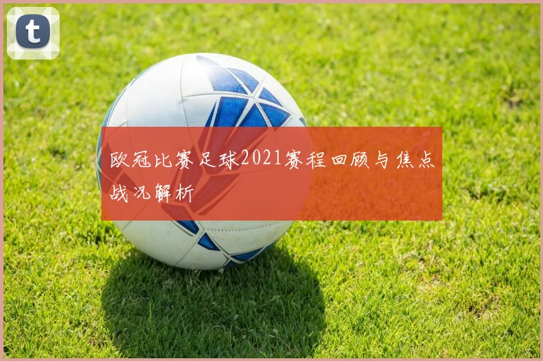 欧冠比赛足球2021赛程回顾与焦点战况解析