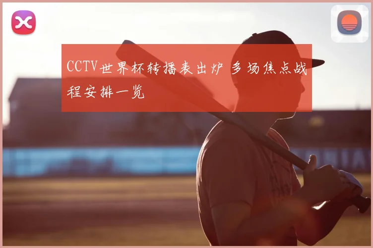 CCTV世界杯转播表出炉 多场焦点战程安排一览