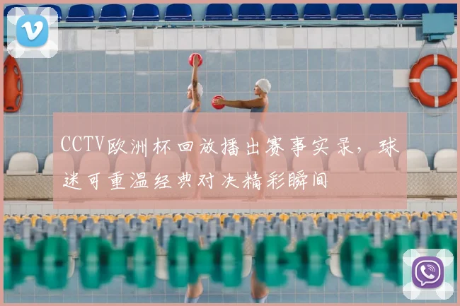 CCTV欧洲杯回放播出赛事实录，球迷可重温经典对决精彩瞬间
