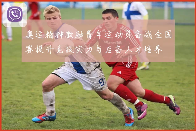 奥运精神激励青年运动员备战全国赛提升竞技实力与后备人才培养