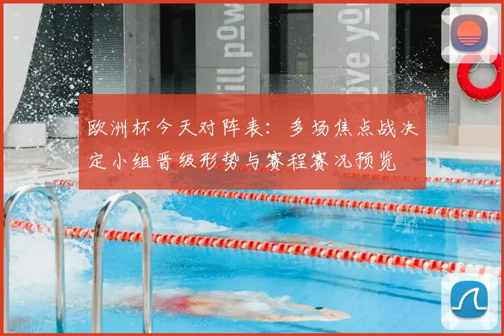 欧洲杯今天对阵表:多场焦点战决定小组晋级形势与赛程赛况预览