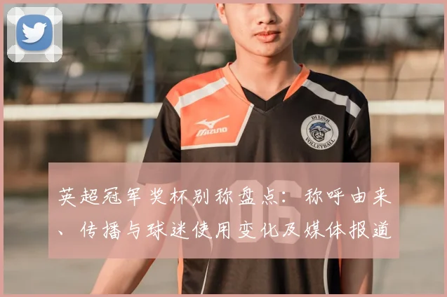 英超冠军奖杯别称盘点：称呼由来、传播与球迷使用变化及媒体报道影响