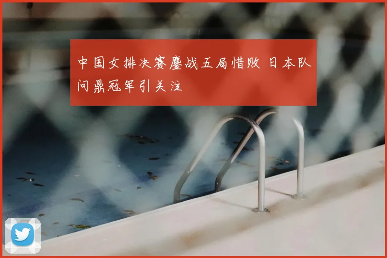 中国女排决赛鏖战五局惜败 日本队问鼎冠军引关注