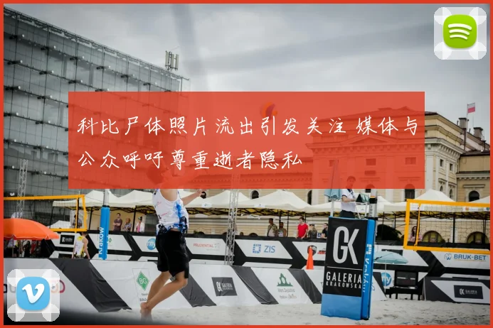 科比尸体照片流出引发关注 媒体与公众呼吁尊重逝者隐私