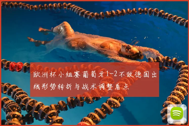 欧洲杯小组赛葡萄牙1-2不敌德国出线形势转折与战术调整看点
