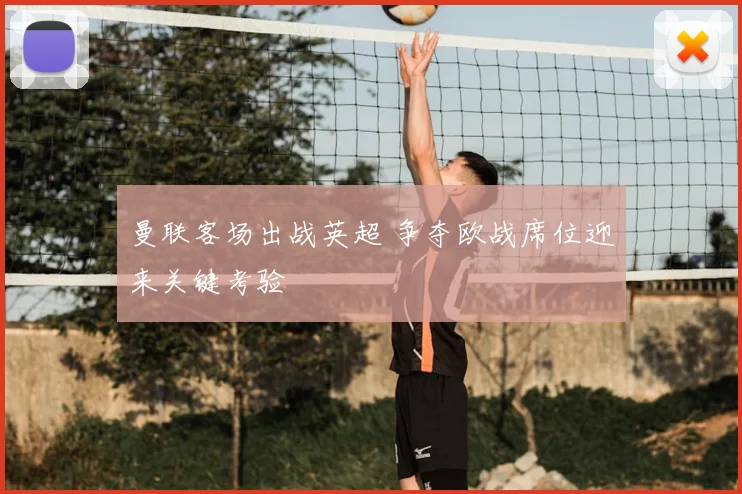 曼联客场出战英超 争夺欧战席位迎来关键考验