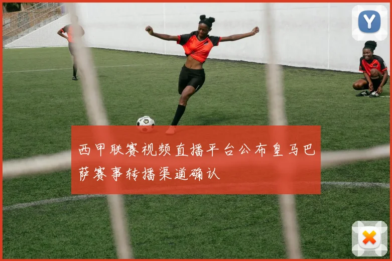 西甲联赛视频直播平台公布皇马巴萨赛事转播渠道确认