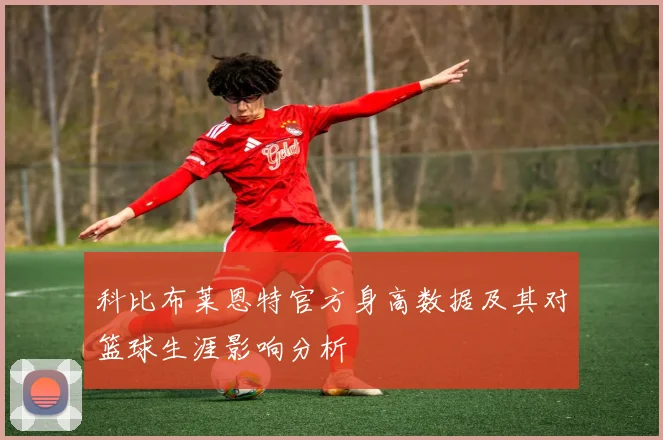 科比布莱恩特官方身高数据及其对篮球生涯影响分析