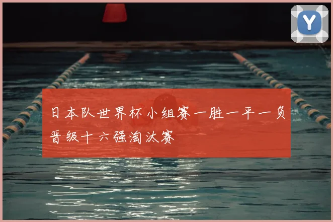 日本队世界杯小组赛一胜一平一负晋级十六强淘汰赛