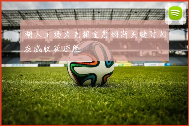 湖人主场力克掘金詹姆斯关键时刻发威收获连胜