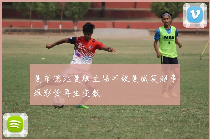 曼市德比曼联主场不敌曼城英超争冠形势再生变数