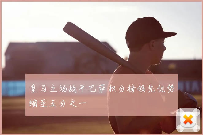 皇马主场战平巴萨积分榜领先优势缩至五分之一