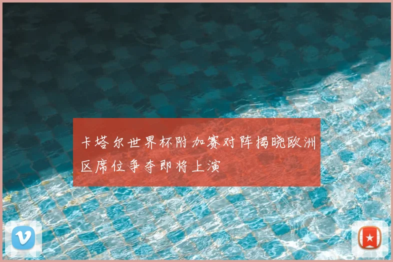 卡塔尔世界杯附加赛对阵揭晓欧洲区席位争夺即将上演