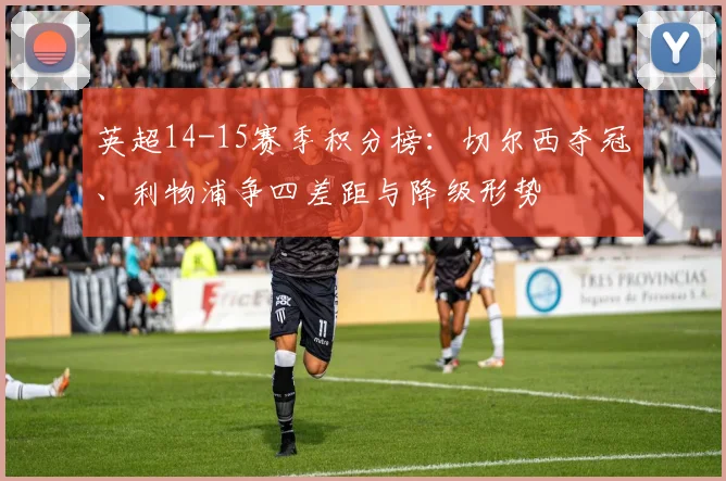 英超14-15赛季积分榜：切尔西夺冠、利物浦争四差距与降级形势